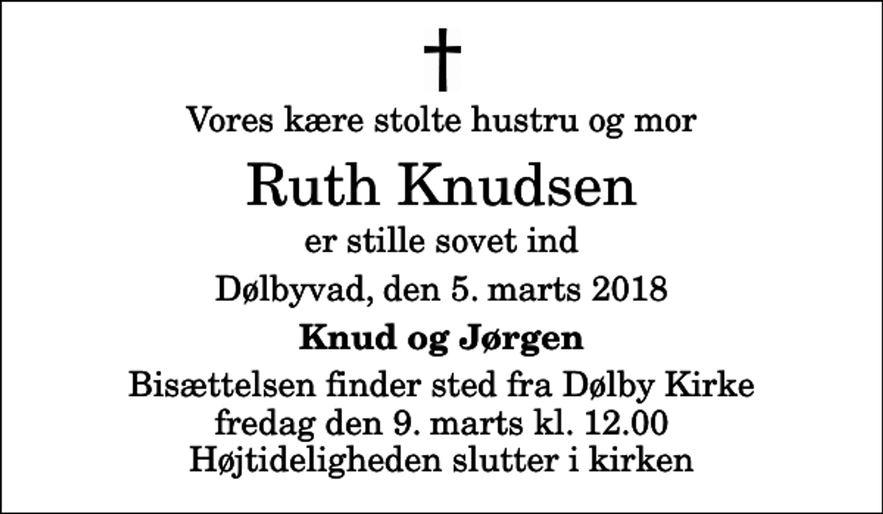 <p>Vores kære stolte hustru og mor<br />Ruth Knudsen<br />er stille sovet ind<br />Dølbyvad, den 5. marts 2018<br />Knud og Jørgen<br />Bisættelsen finder sted fra Dølby Kirke fredag den 9. marts kl. 12.00 Højtideligheden slutter i kirken</p>