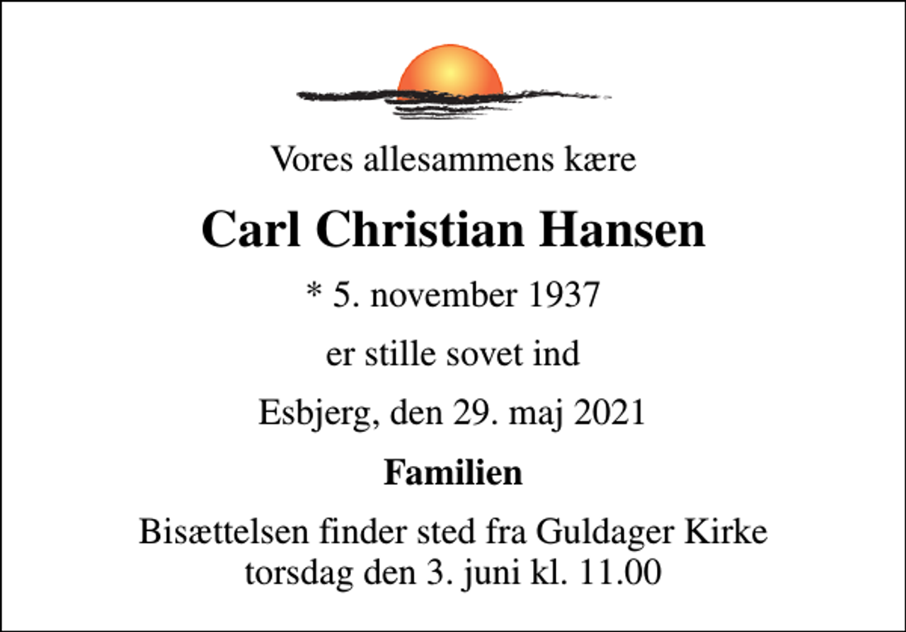 <p>Vores allesammens kære<br />Carl Christian Hansen<br />* 5. november 1937<br />er stille sovet ind<br />Esbjerg, den 29. maj 2021<br />Familien<br />Bisættelsen finder sted fra Guldager Kirke torsdag den 3. juni kl. 11.00</p>