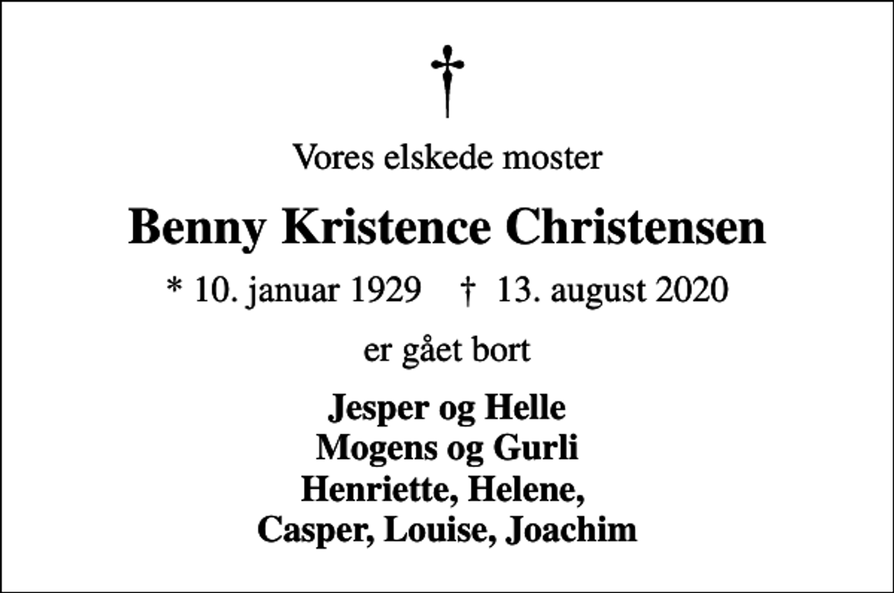 <p>Vores elskede moster<br />Benny Kristence Christensen<br />* 10. januar 1929 ✝ 13. august 2020<br />er gået bort<br />Jesper og Helle Mogens og Gurli Henriette, Helene, Casper, Louise, Joachim</p>