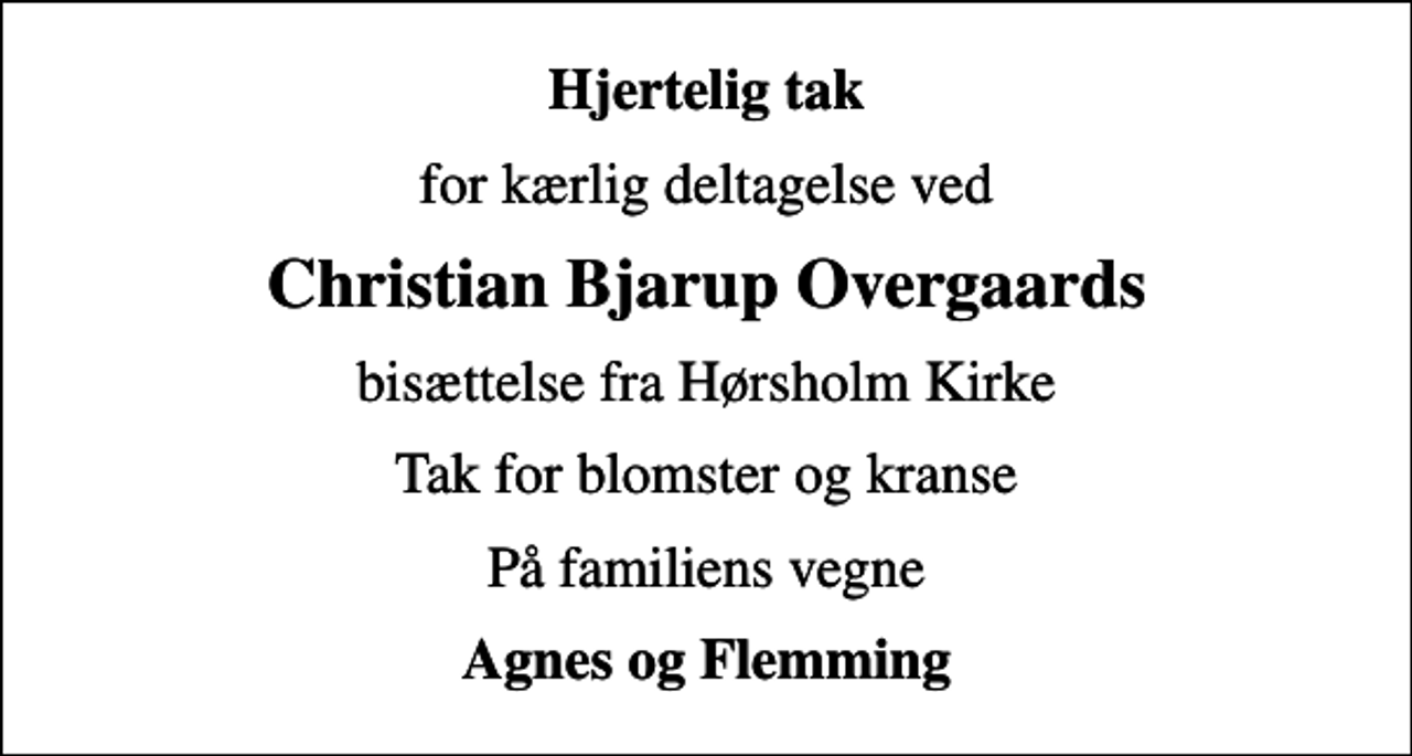 <p>Hjertelig tak<br />for kærlig deltagelse ved<br />Christian Bjarup Overgaards<br />bisættelse fra Hørsholm Kirke<br />Tak for blomster og kranse<br />På familiens vegne<br />Agnes og Flemming</p>