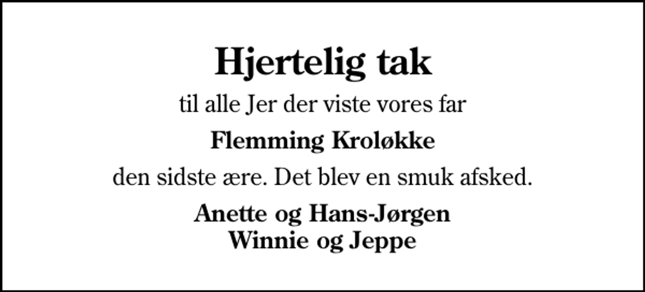 <p>Hjertelig tak<br />til alle Jer der viste vores far<br />Flemming Kroløkke<br />den sidste ære. Det blev en smuk afsked.<br />Anette og Hans-Jørgen Winnie og Jeppe</p>
