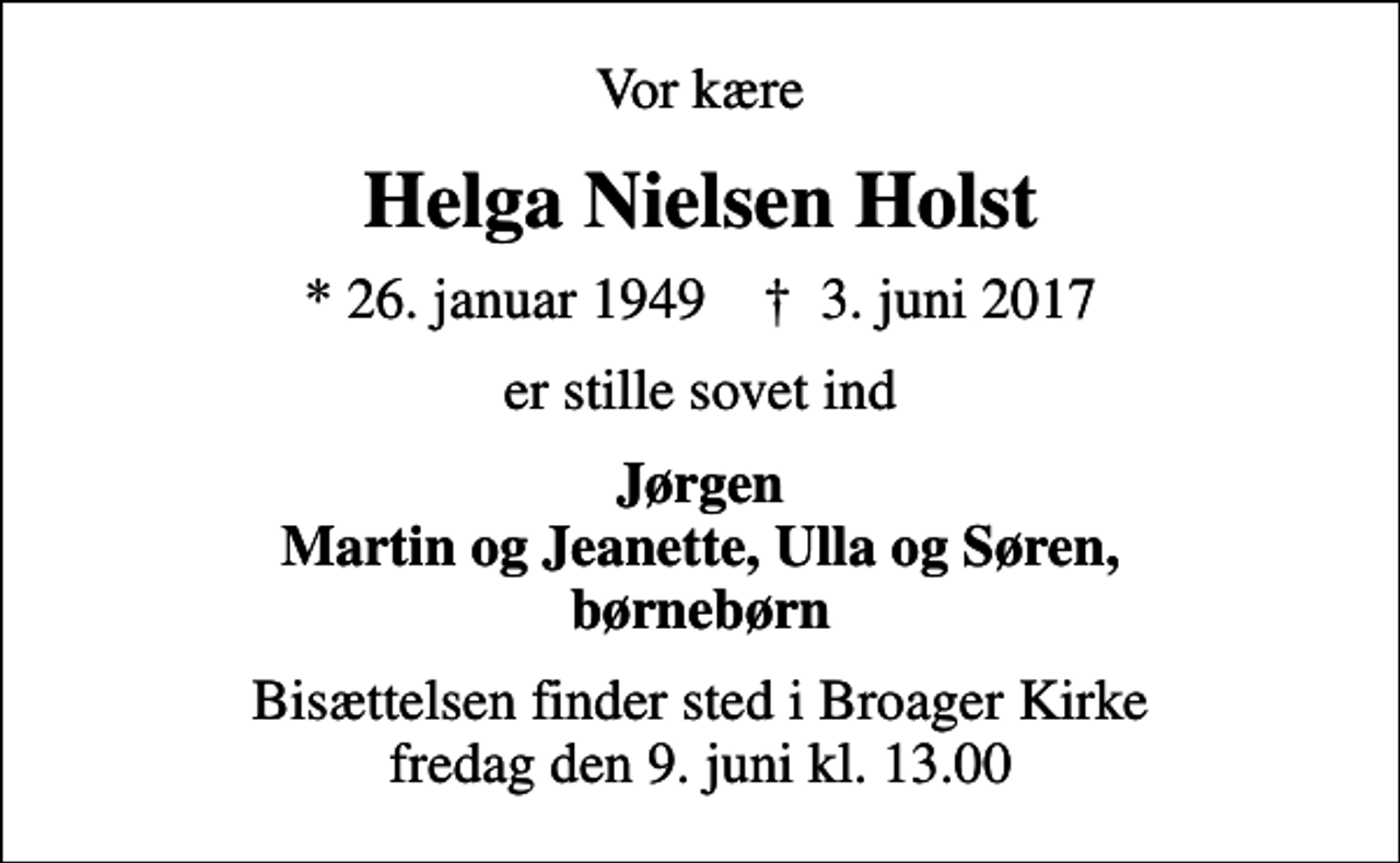 <p>Vor kære<br />Helga Nielsen Holst<br />* 26. januar 1949 ✝ 3. juni 2017<br />er stille sovet ind<br />Jørgen Martin og Jeanette, Ulla og Søren, børnebørn<br />Bisættelsen finder sted i Broager Kirke fredag den 9. juni kl. 13.00</p>