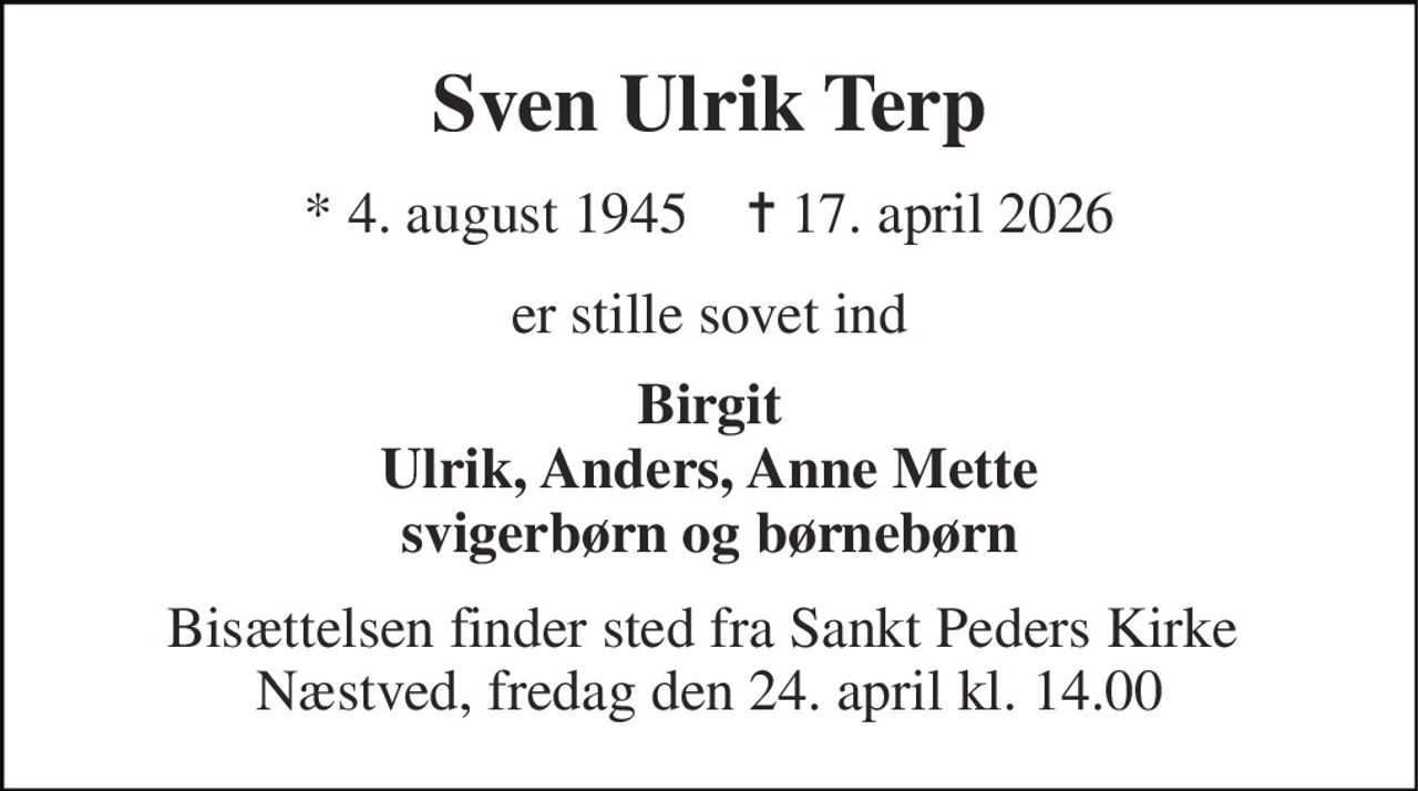 Sven Ulrik Terp 
*​ 4. august 1945​    ✝​ 17. april 2026 
er stille sovet ind 
Birgit Ulrik, Anders, Anne Mette svigerbørn og børnebørn 
Bisættelsen finder sted fra Sankt Peders Kirke  Næstved, fredag den 24. april kl. 14.00