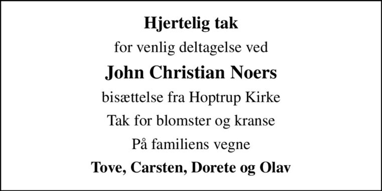 Hjertelig tak
for venlig deltagelse ved
John Christian Noers
bisættelse fra Hoptrup Kirke
Tak for blomster og kranse
På familiens vegne
Tove, Carsten, Dorete og Olav