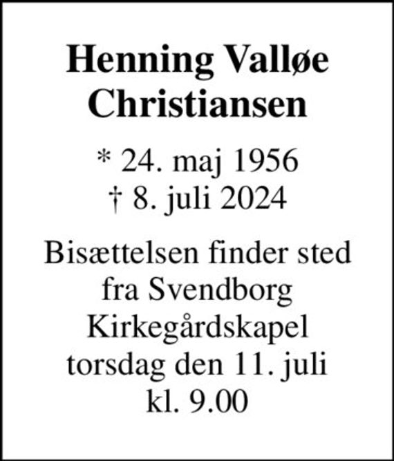 Henning Valløe Christiansen
* 24. maj 1956
						&#x271d; 8. juli 2024
Bisættelsen finder sted fra Svendborg Kirkegårdskapel torsdag den 11. juli kl. 9.00