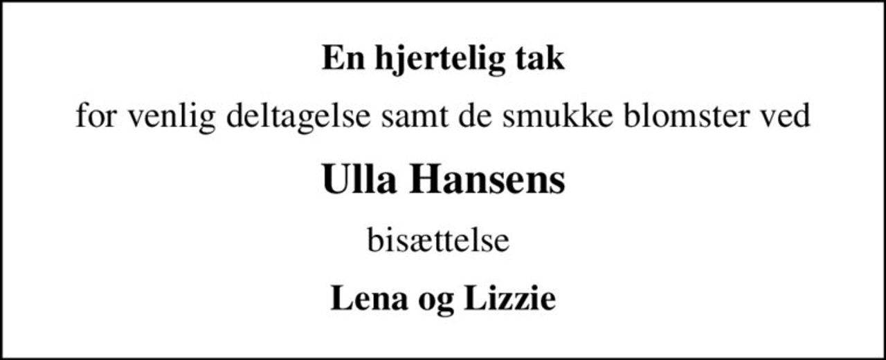 En hjertelig tak
for venlig deltagelse samt de smukke blomster ved
Ulla Hansens
bisættelse 
Lena og Lizzie