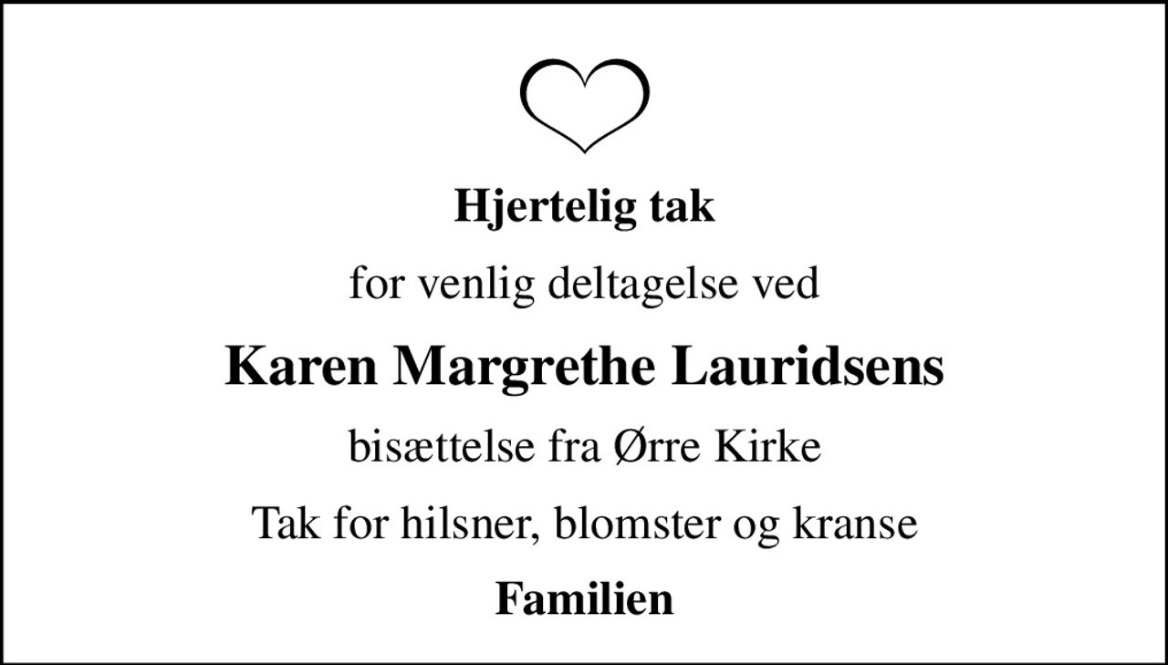 Hjertelig tak
for venlig deltagelse ved
Karen Margrethe Lauridsens
bisættelse fra Ørre Kirke
Tak for hilsner, blomster og kranse
Familien