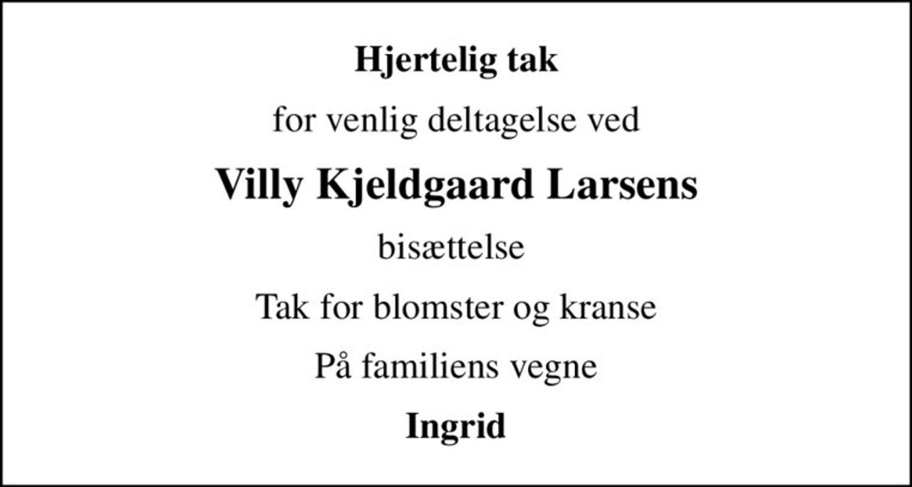 Hjertelig tak
for venlig deltagelse ved
Villy Kjeldgaard Larsens
bisættelse 
Tak for blomster og kranse
På familiens vegne
Ingrid