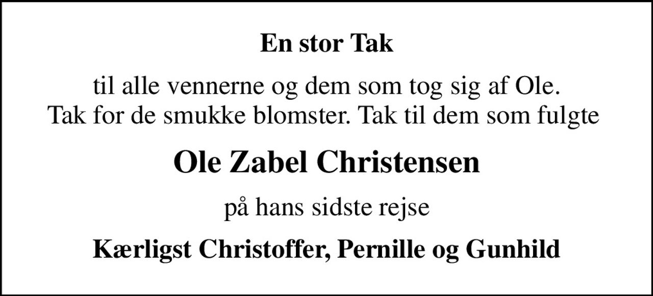En stor Tak
til alle vennerne og dem som tog sig af Ole. Tak for de smukke blomster. Tak til dem som fulgte 
Ole Zabel Christensen
på hans sidste rejse
Kærligst Christoffer, Pernille og Gunhild
