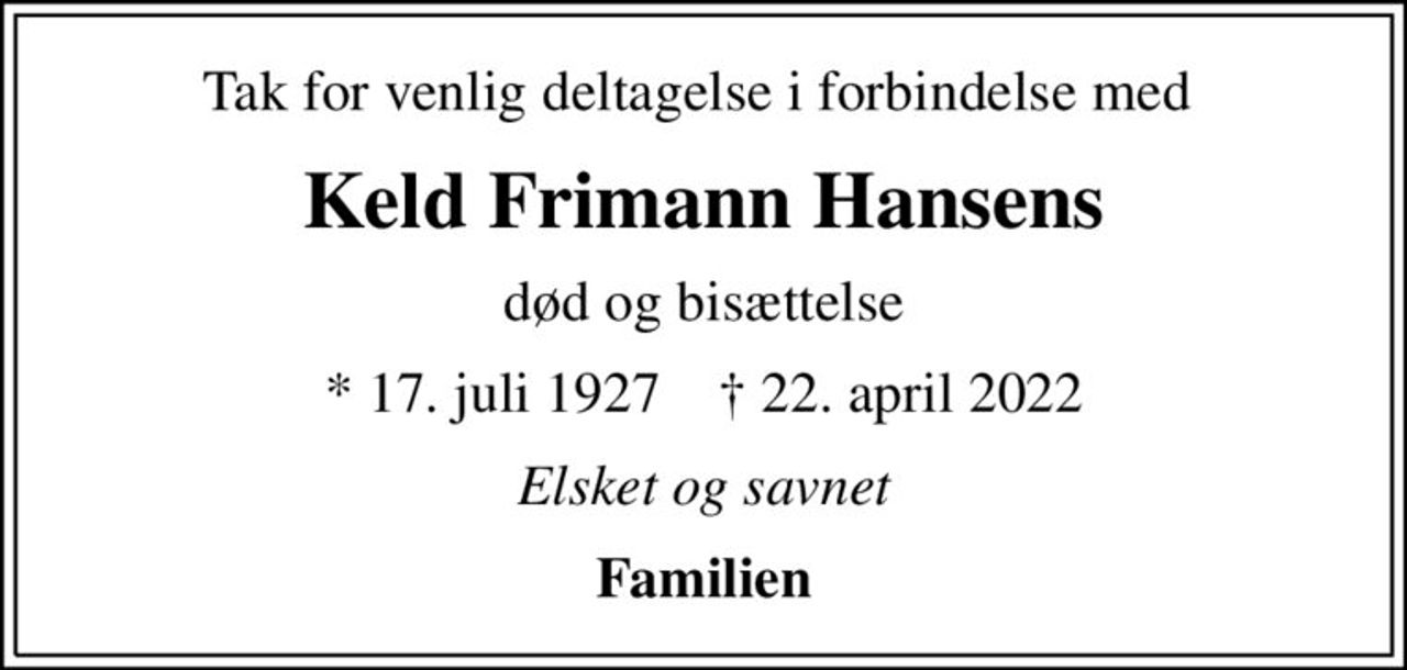 Tak for venlig deltagelse i forbindelse med 
Keld Frimann Hansens
død og bisættelse
* 17. juli 1927    ✝ 22. april 2022
Elsket og savnet
Familien