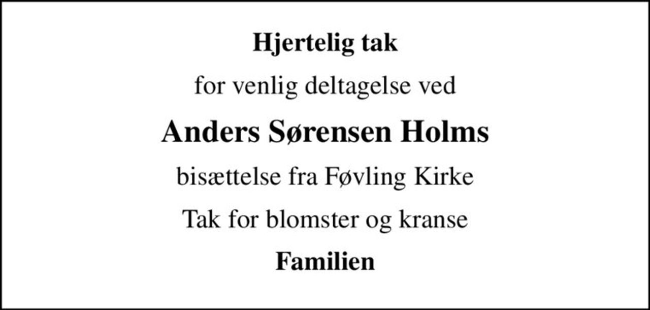 Hjertelig tak
for venlig deltagelse ved
Anders Sørensen Holms
bisættelse fra Føvling Kirke
Tak for blomster og kranse
Familien