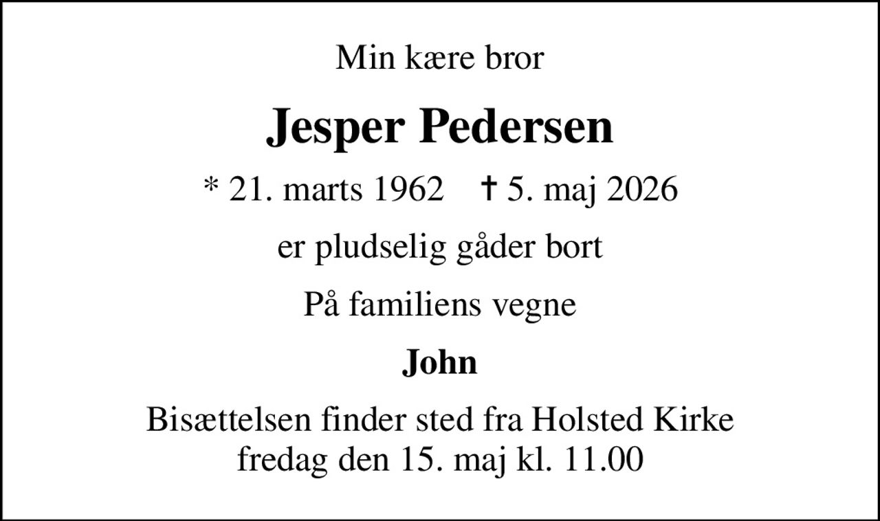 Min kære bror
Jesper Pedersen
* 21. marts 1962    ✝ 5. maj 2026
er pludselig gåder bort
På familiens vegne
John
Bisættelsen finder sted fra Holsted Kirke  fredag den 15. maj kl. 11.00