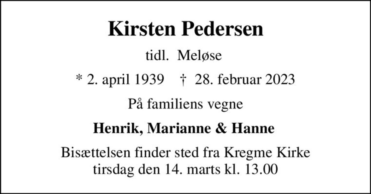 Kirsten Pedersen
tidl.  Meløse 
* 2. april 1939    ✝ 28. februar 2023
På familiens vegne
Henrik, Marianne & Hanne 
Bisættelsen finder sted fra Kregme Kirke  tirsdag den 14. marts kl. 13.00