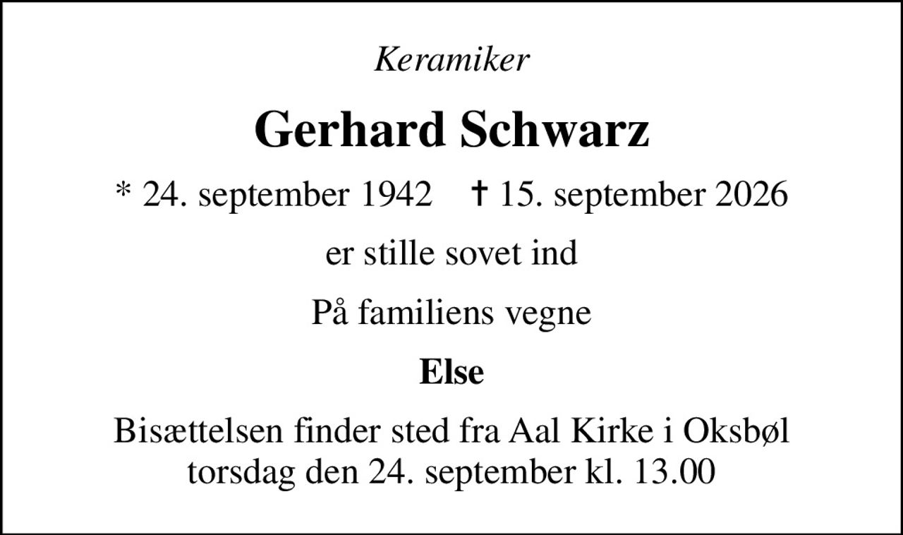 Keramiker
Gerhard Schwarz
* 24. september 1942    ✝ 15. september 2026
er stille sovet ind
På familiens vegne
Else
Bisættelsen finder sted fra Aal Kirke i Oksbøl torsdag den 24. september kl. 13.00