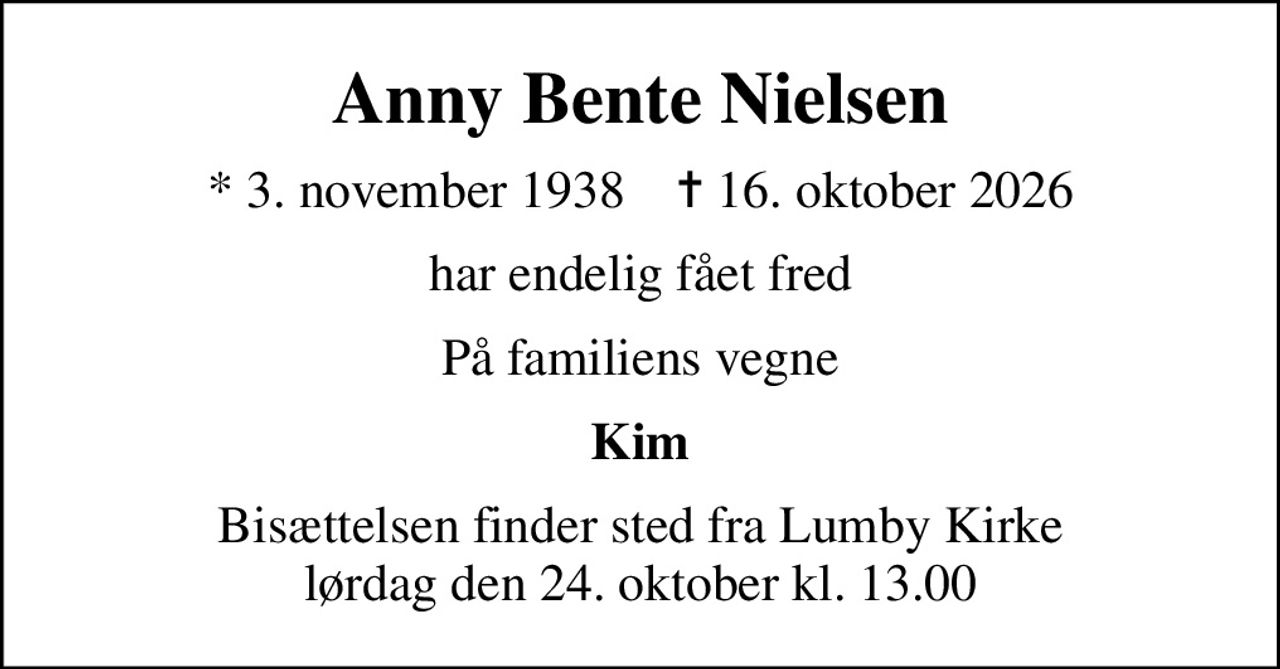 Anny Bente Nielsen
* 3. november 1938    ✝ 16. oktober 2026
har endelig fået fred
På familiens vegne
Kim
Bisættelsen finder sted fra Lumby Kirke  lørdag den 24. oktober kl. 13.00