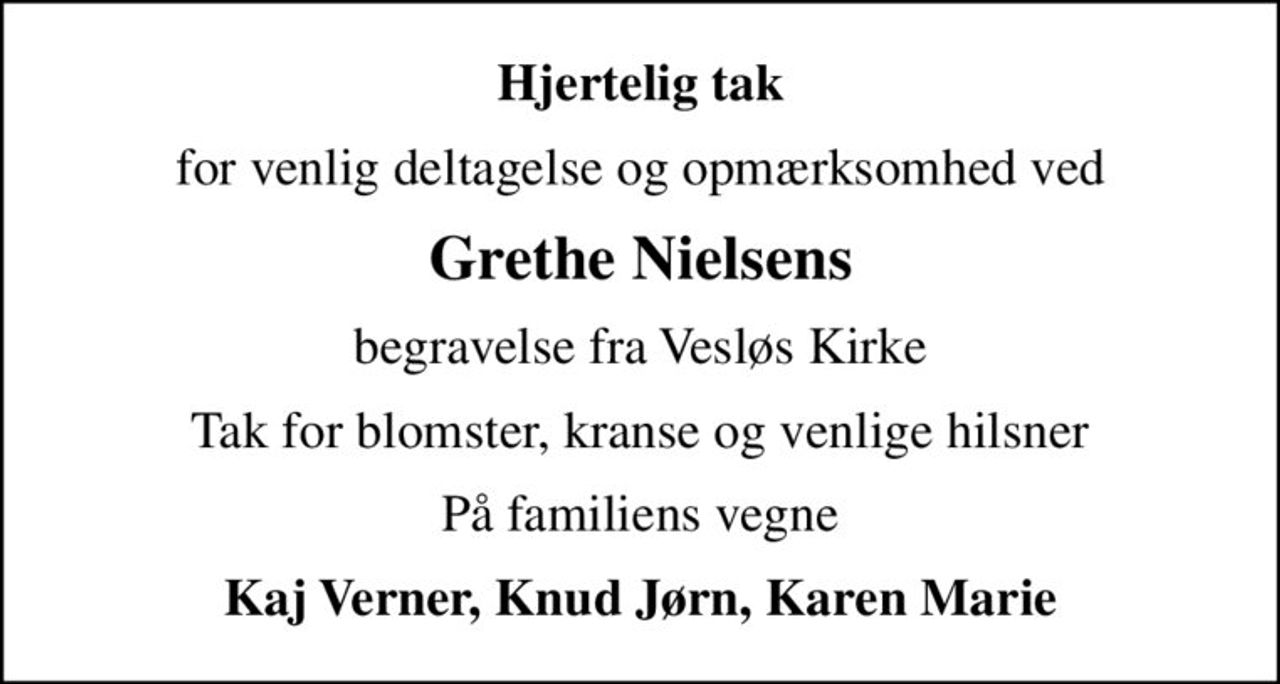 Hjertelig tak
for venlig deltagelse og opmærksomhed ved
Grethe Nielsens
begravelse fra Vesløs Kirke
Tak for blomster, kranse og venlige hilsner
På familiens vegne
Kaj Verner, Knud Jørn, Karen Marie