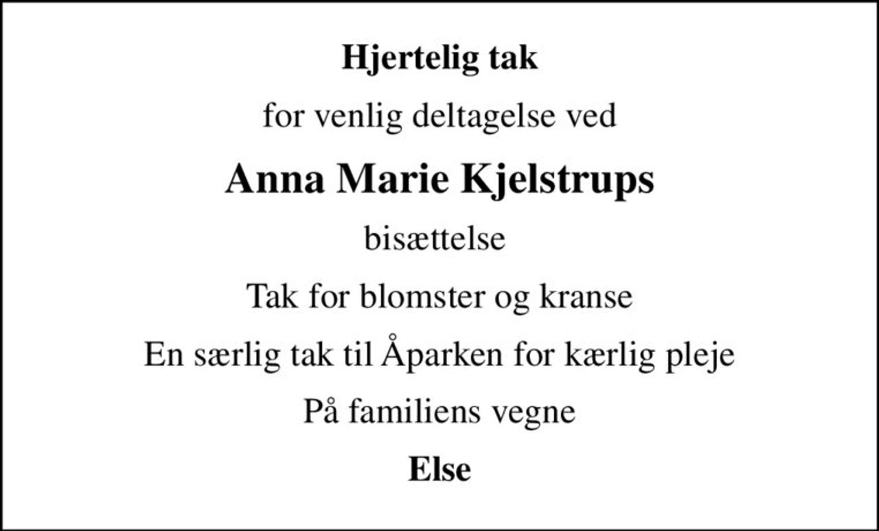 Hjertelig tak
for venlig deltagelse ved
Anna Marie Kjelstrups
bisættelse 
Tak for blomster og kranse
En særlig tak til Åparken for kærlig pleje
På familiens vegne
Else