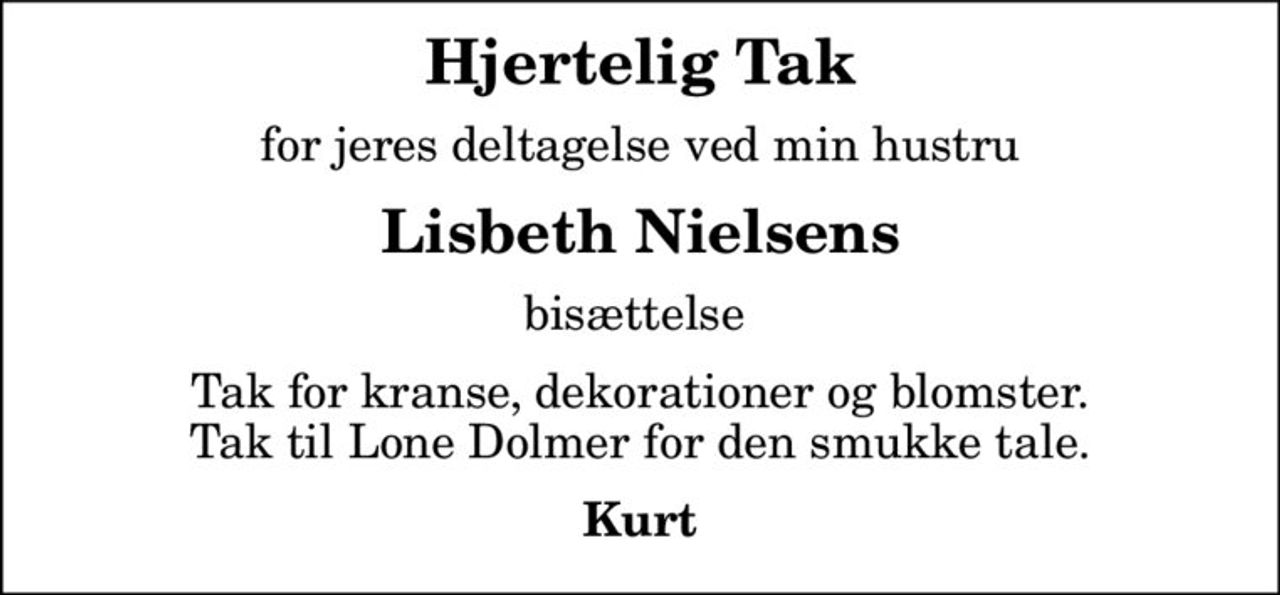 Hjertelig Tak
for jeres deltagelse ved min hustru
Lisbeth Nielsens
bisættelse 
Tak for kranse, dekorationer og blomster. Tak til Lone Dolmer for den smukke tale.
Kurt