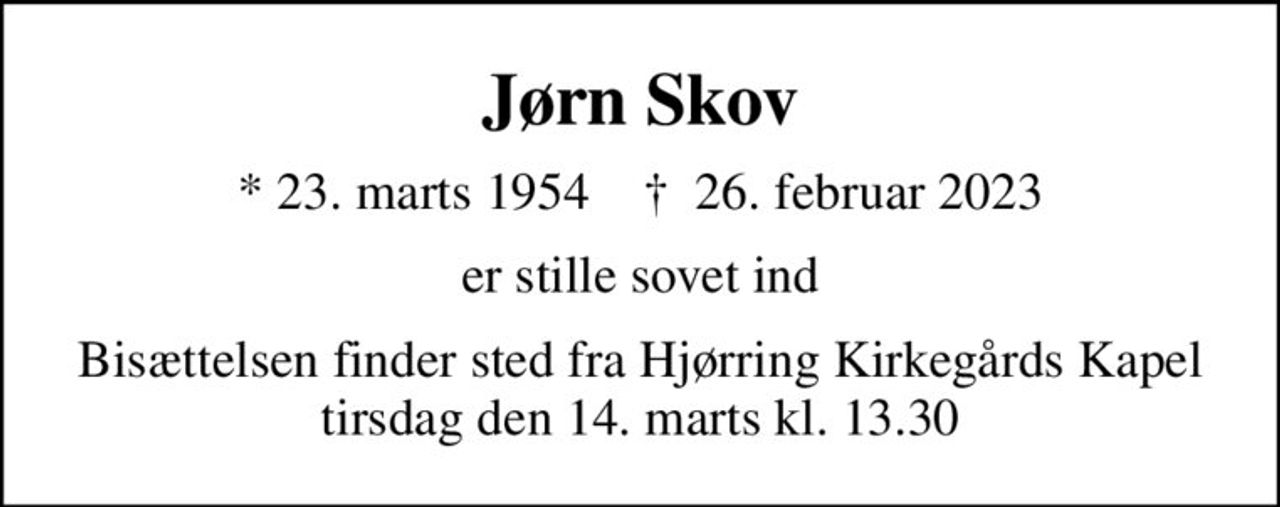 Jørn Skov
* 23. marts 1954    ✝ 26. februar 2023
er stille sovet ind
Bisættelsen finder sted fra Hjørring Kirkegårds Kapel  tirsdag den 14. marts kl. 13.30