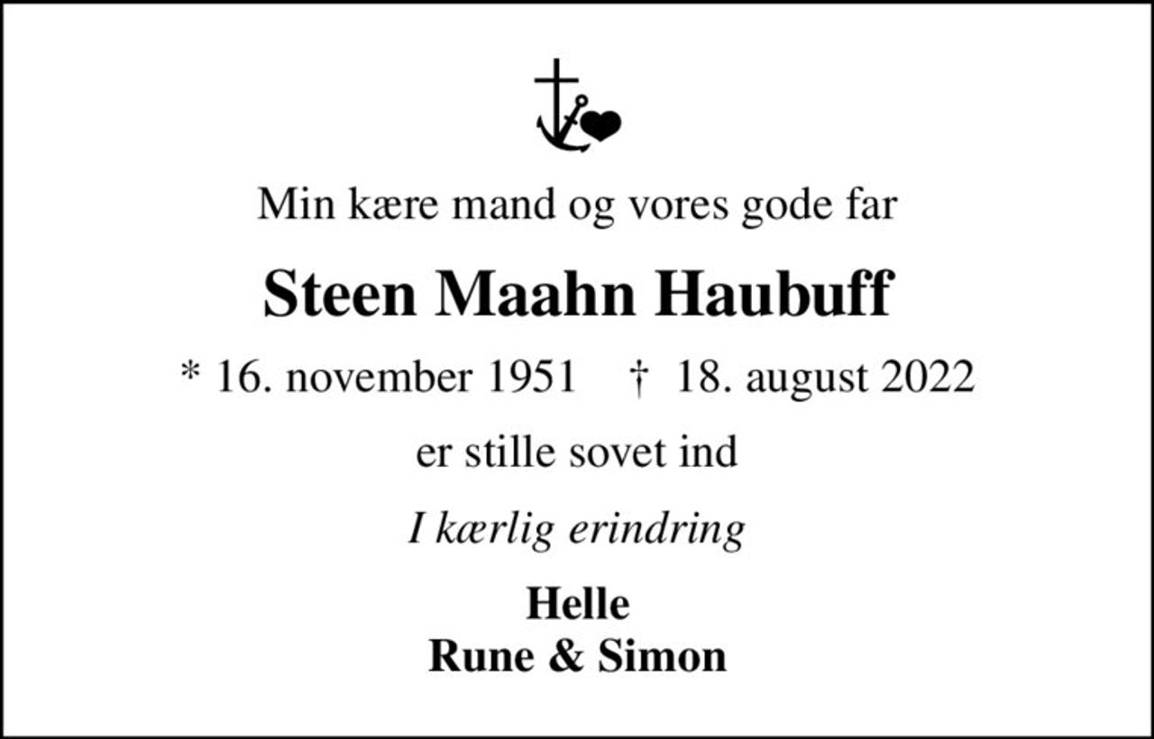 Min kære mand og vores gode far
Steen Maahn Haubuff
* 16. november 1951    ✝ 18. august 2022
er stille sovet ind
I kærlig erindring
Helle Rune & Simon