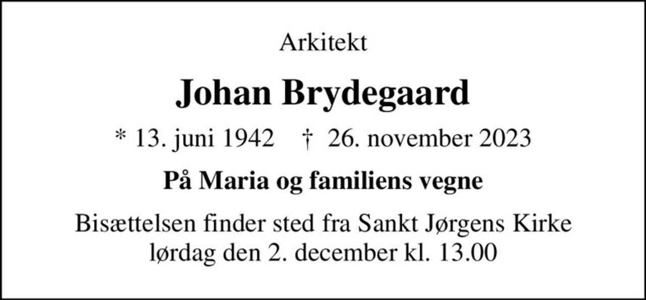 Arkitekt
Johan Brydegaard
* 13. juni 1942    ✝ 26. november 2023
På Maria og familiens vegne
Bisættelsen finder sted fra Sankt Jørgens Kirke  lørdag den 2. december kl. 13.00