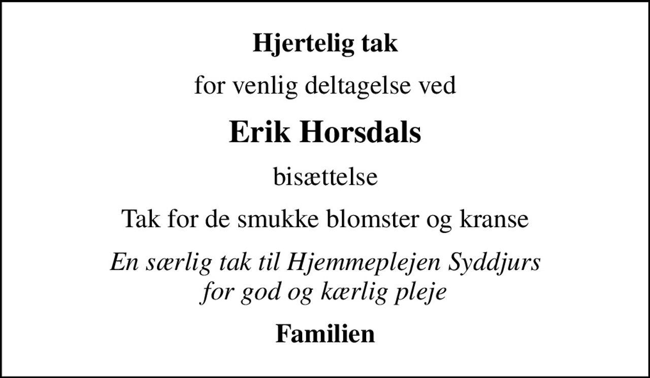 Hjertelig tak
for venlig deltagelse ved
Erik Horsdals
bisættelse
Tak for de smukke blomster og kranse
En særlig tak til Hjemmeplejen Syddjurs for god og kærlig pleje
Familien