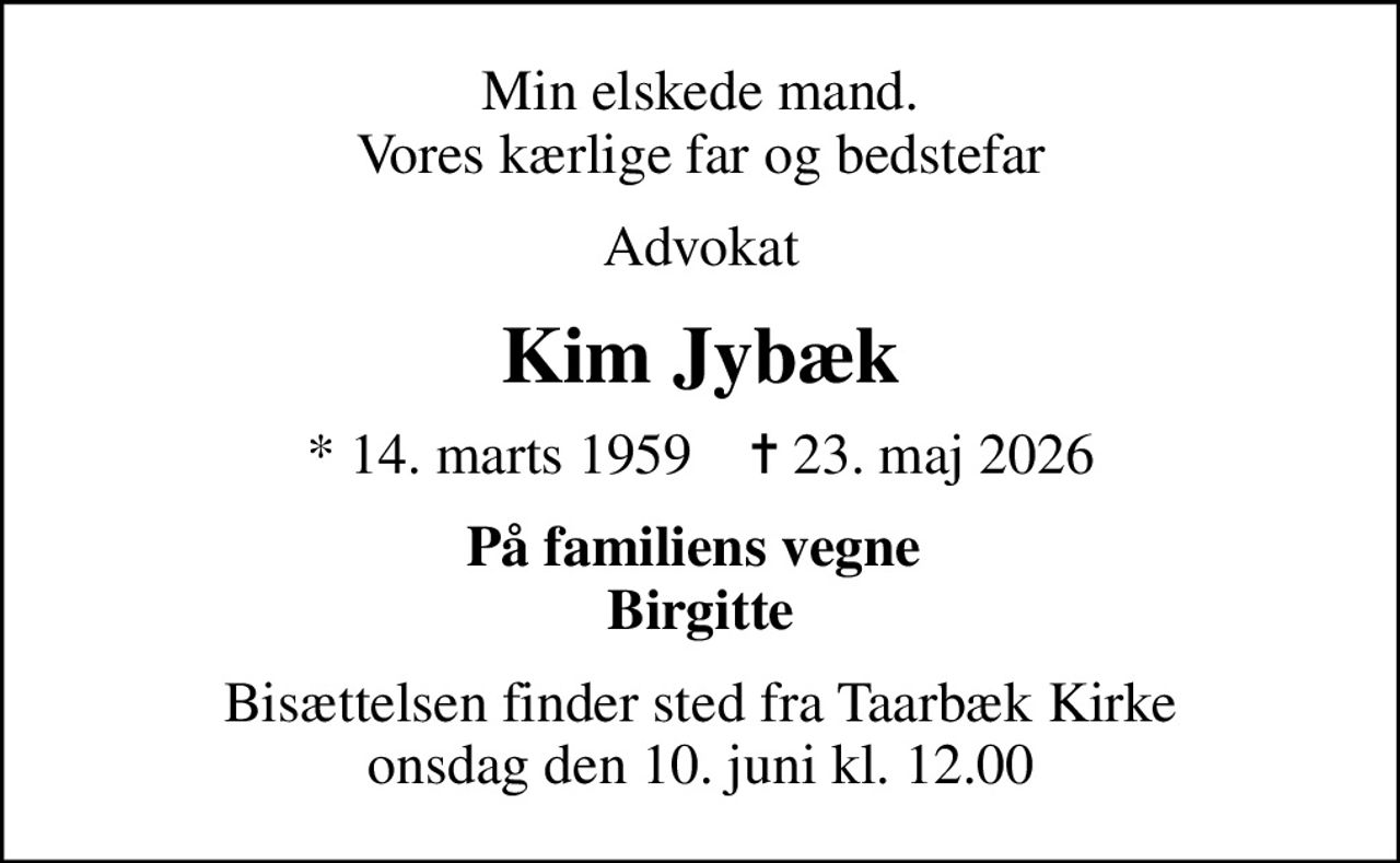 Min elskede mand. Vores kærlige far og bedstefar
Advokat
Kim Jybæk
* 14. marts 1959    ✝ 23. maj 2026
På familiens vegne  Birgitte
Bisættelsen finder sted fra Taarbæk Kirke  onsdag den 10. juni kl. 12.00