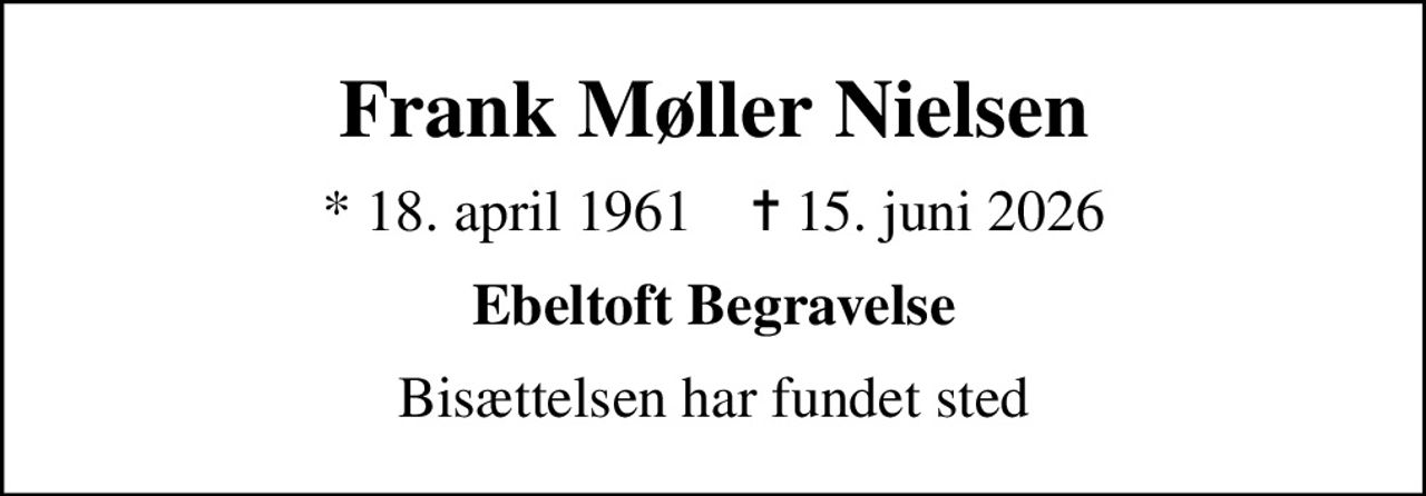 Frank Møller Nielsen
* 18. april 1961    ✝ 15. juni 2026
Ebeltoft Begravelse
Bisættelsen har fundet sted