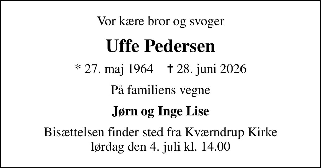 Vor kære bror og svoger
Uffe Pedersen
* 27. maj 1964    ✝ 28. juni 2026
På familiens vegne
Jørn og Inge Lise
Bisættelsen finder sted fra Kværndrup Kirke  lørdag den 4. juli kl. 14.00