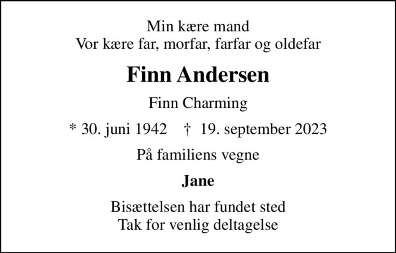 Min kære mand Vor kære far, morfar, farfar og oldefar
Finn Andersen
Finn Charming
* 30. juni 1942    ✝ 19. september 2023
På familiens vegne
Jane
Bisættelsen har fundet sted Tak for venlig deltagelse