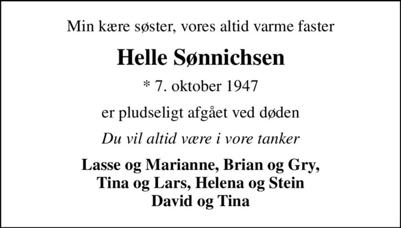 Min kære søster, vores altid varme faster
Helle Sønnichsen
* 7. oktober 1947
er pludseligt afgået ved døden
Du vil altid være i vore tanker
Lasse og Marianne, Brian og Gry, Tina og Lars, Helena og Stein David og Tina