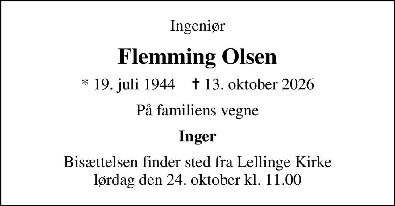 Ingeniør
Flemming Olsen
* 19. juli 1944    ✝ 13. oktober 2026
På familiens vegne
Inger
Bisættelsen finder sted fra Lellinge Kirke  lørdag den 24. oktober kl. 11.00