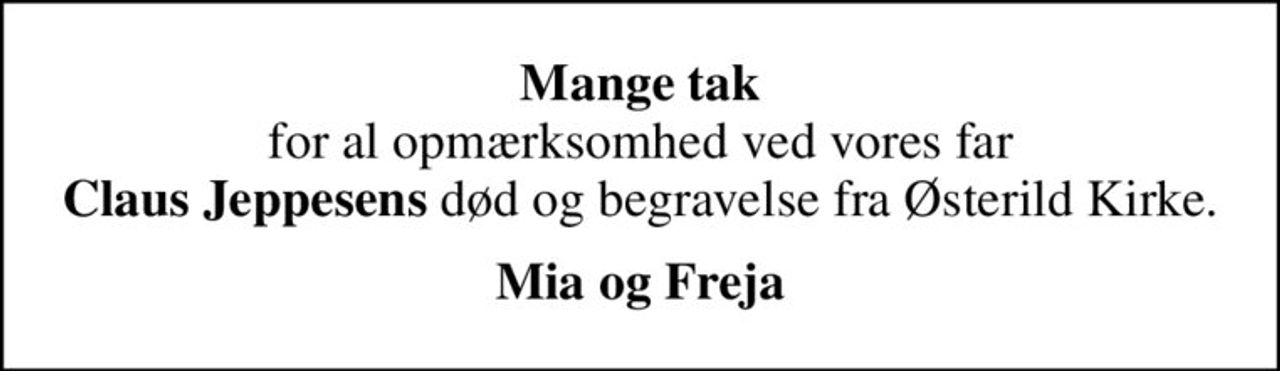 <b>Mange tak</b> for al opmærksomhed ved vores far <b>Claus Jeppesens</b> død og begravelse fra Østerild Kirke.
<b>Mia og Freja</b>