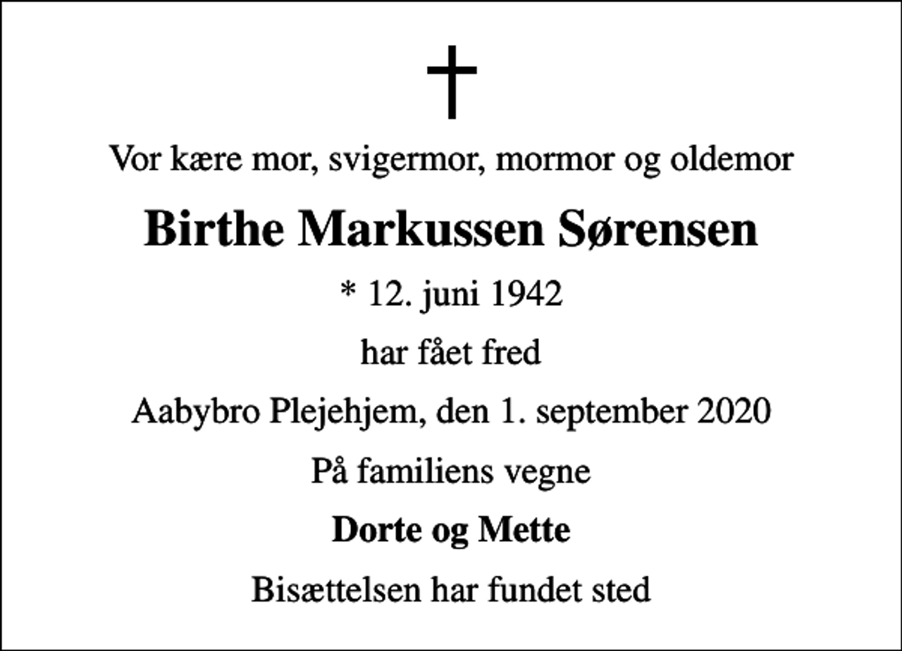 <p>Vor kære mor, svigermor, mormor og oldemor<br />Birthe Markussen Sørensen<br />* 12. juni 1942<br />har fået fred<br />Aabybro Plejehjem, den 1. september 2020<br />På familiens vegne<br />Dorte og Mette<br />Bisættelsen har fundet sted</p>