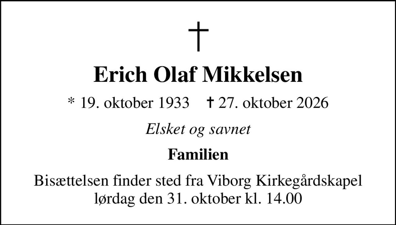 Erich Olaf Mikkelsen
* 19. oktober 1933    ✝ 27. oktober 2026
Elsket og savnet
Familien
Bisættelsen finder sted fra Viborg Kirkegårdskapel  lørdag den 31. oktober kl. 14.00