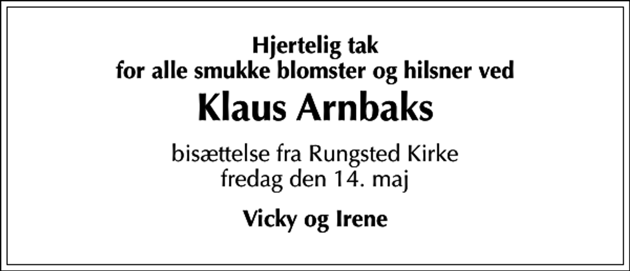 <p>Hjertelig tak for alle smukke blomster og hilsner ved<br />Klaus Arnbaks<br />bisættelse fra Rungsted Kirke fredag den 14. maj<br />Vicky og Irene</p>