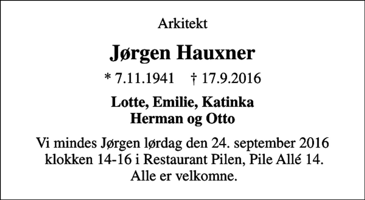 <p>Arkitekt<br />Jørgen Hauxner<br />* 7.11.1941 ✝ 17.9.2016<br />Lotte, Emilie, Katinka Herman og Otto<br />Vi mindes Jørgen lørdag den 24. september 2016 klokken 14-16 i Restaurant Pilen, Pile Allé 14. Alle er velkomne.</p>