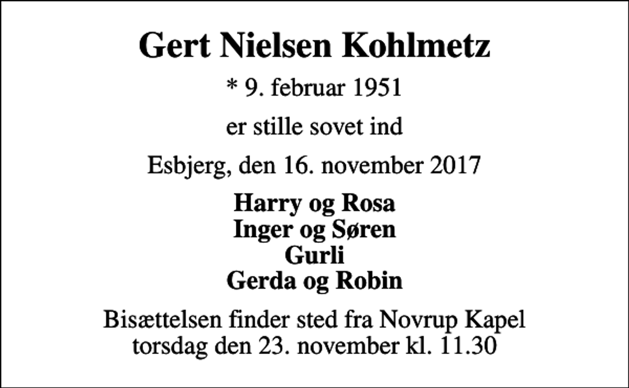 <p>Gert Nielsen Kohlmetz<br />* 9. februar 1951<br />er stille sovet ind<br />Esbjerg, den 16. november 2017<br />Harry og Rosa Inger og Søren Gurli Gerda og Robin<br />Bisættelsen finder sted fra Novrup Kapel torsdag den 23. november kl. 11.30</p>
