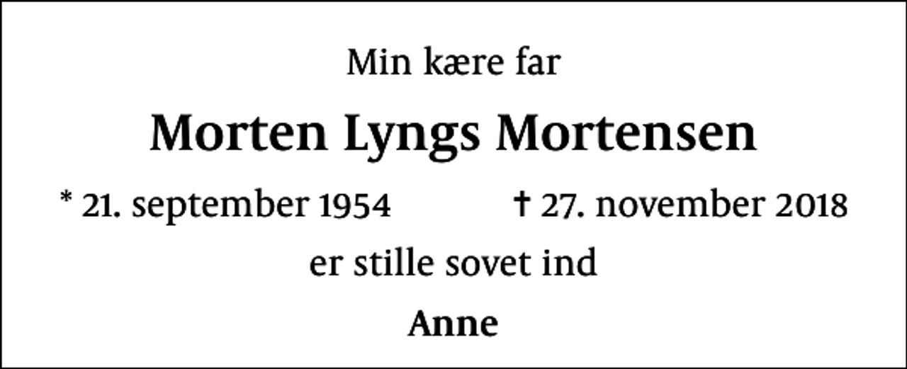 <p>Min kære far<br />Morten Lyngs Mortensen<br />* 21. september 1954 ✝ 27. november 2018<br />er stille sovet ind<br />Anne</p>
