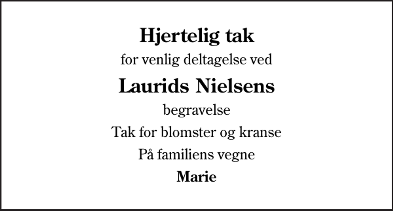 <p>Hjertelig tak<br />for venlig deltagelse ved<br />Laurids Nielsens<br />begravelse<br />Tak for blomster og kranse<br />På familiens vegne<br />Marie</p>