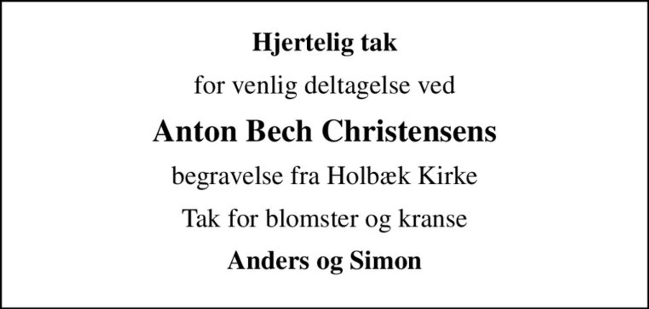 Hjertelig tak
for venlig deltagelse ved
Anton Bech Christensens
begravelse fra Holbæk Kirke
Tak for blomster og kranse
Anders og Simon