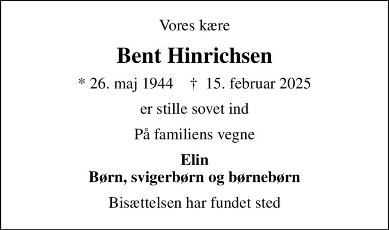 Vores kære
Bent Hinrichsen
* 26. maj 1944    ✝ 15. februar 2025
er stille sovet ind
På familiens vegne
Elin Børn, svigerbørn og børnebørn
Bisættelsen har fundet sted