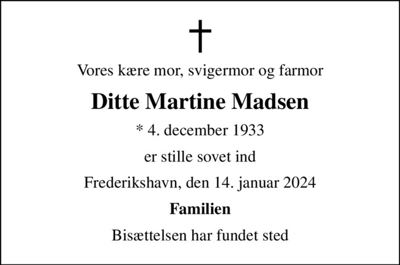 Vores kære mor, svigermor og farmor
Ditte Martine Madsen
* 4. december 1933
er stille sovet ind
Frederikshavn, den 14. januar 2024
Familien
Bisættelsen har fundet sted