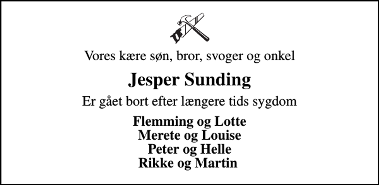 <p>Vores kære søn, bror, svoger og onkel<br />Jesper Sunding<br />Er gået bort efter længere tids sygdom<br />Flemming og Lotte Merete og Louise Peter og Helle Rikke og Martin</p>
