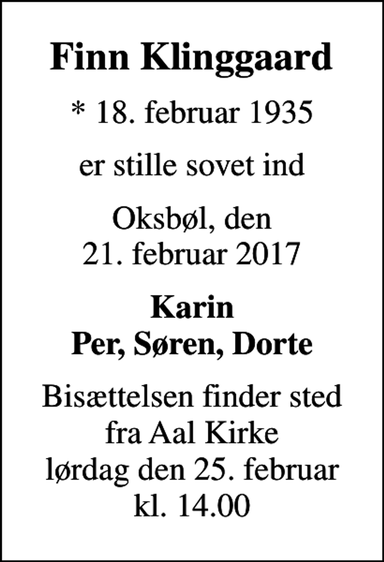 <p>Finn Klinggaard<br />* 18. februar 1935<br />er stille sovet ind<br />Oksbøl, den 21. februar 2017<br />Karin Per, Søren, Dorte<br />Bisættelsen finder sted fra Aal Kirke lørdag den 25. februar kl. 14.00</p>