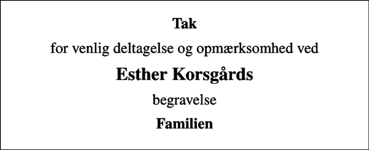 <p>Tak<br />for venlig deltagelse og opmærksomhed ved<br />Esther Korsgårds<br />begravelse<br />Familien</p>