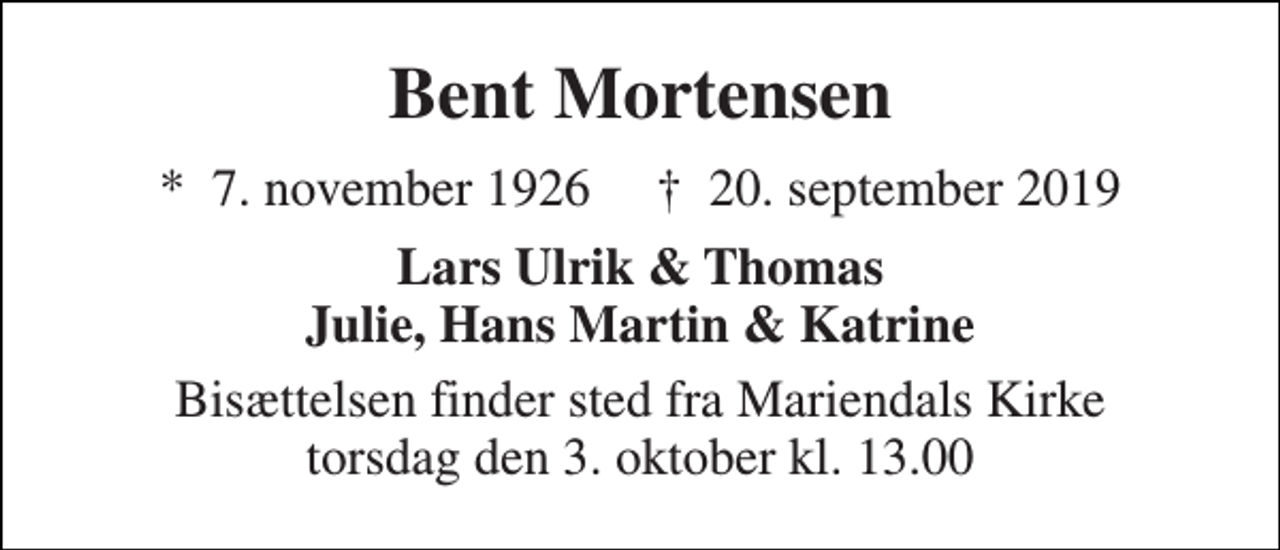 <p>Bent Mortensen<br />★​ 7. november 1926​ ✝​ 20. september 2019<br />Lars Ulrik &amp; Thomas Julie, Hans Martin &amp; Katrine<br />Bisættelsen finder sted fra Mariendals Kirke torsdag den 3. oktober kl. 13.00</p>