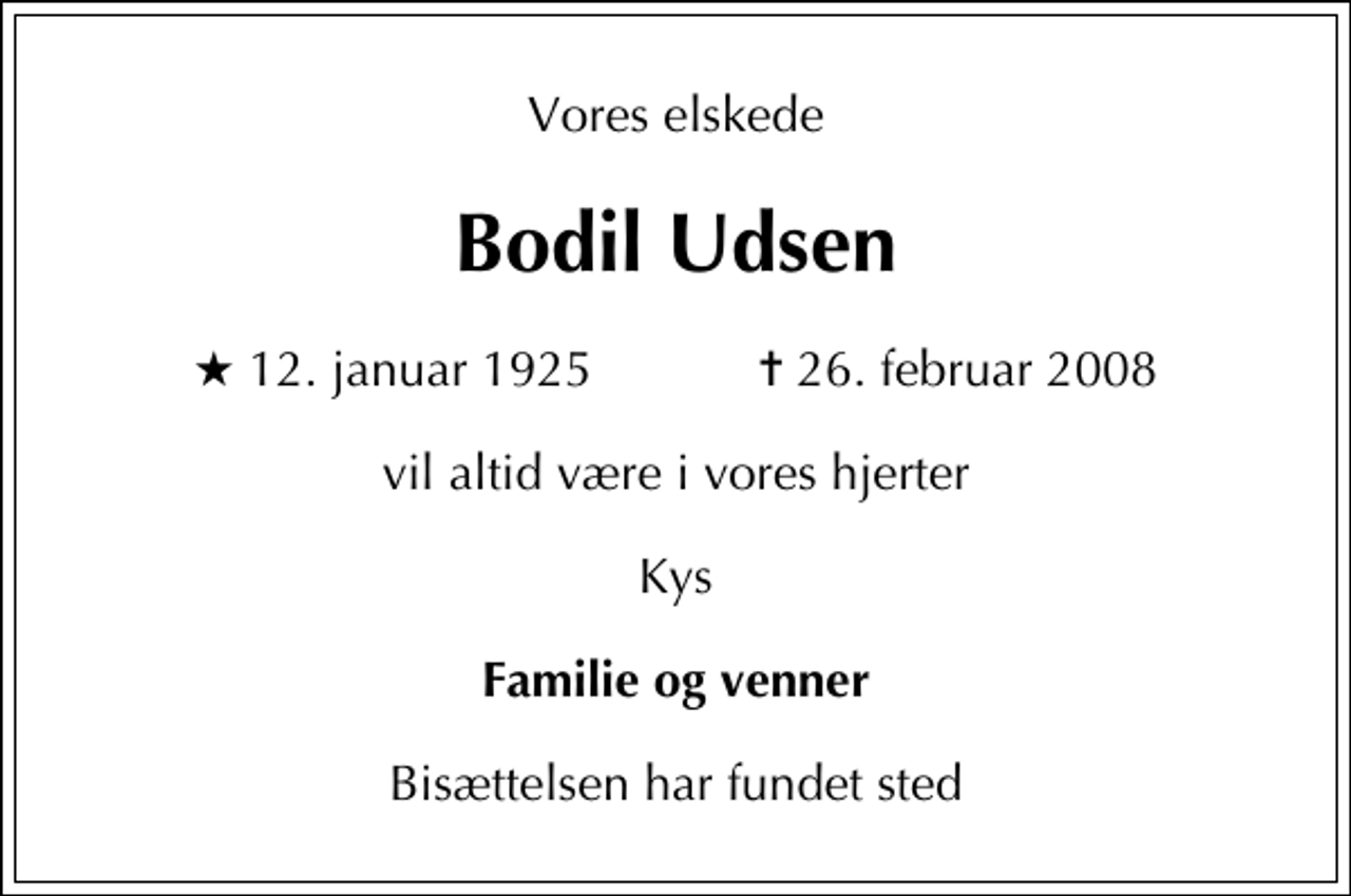 <p>Vores elskede<br />Bodil Udsen<br />* 12. januar 1925 ✝ 26. februar 2008<br />vil altid være i vores hjerter<br />Kys<br />Familie og venner<br />Bisættelsen har fundet sted</p>