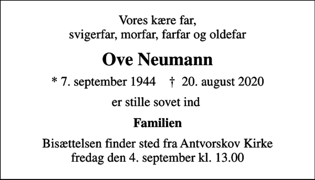 <p>Vores kære far, svigerfar, morfar, farfar og oldefar<br />Ove Neumann<br />* 7. september 1944 ✝ 20. august 2020<br />er stille sovet ind<br />Familien<br />Bisættelsen finder sted fra Antvorskov Kirke fredag den 4. september kl. 13.00</p>