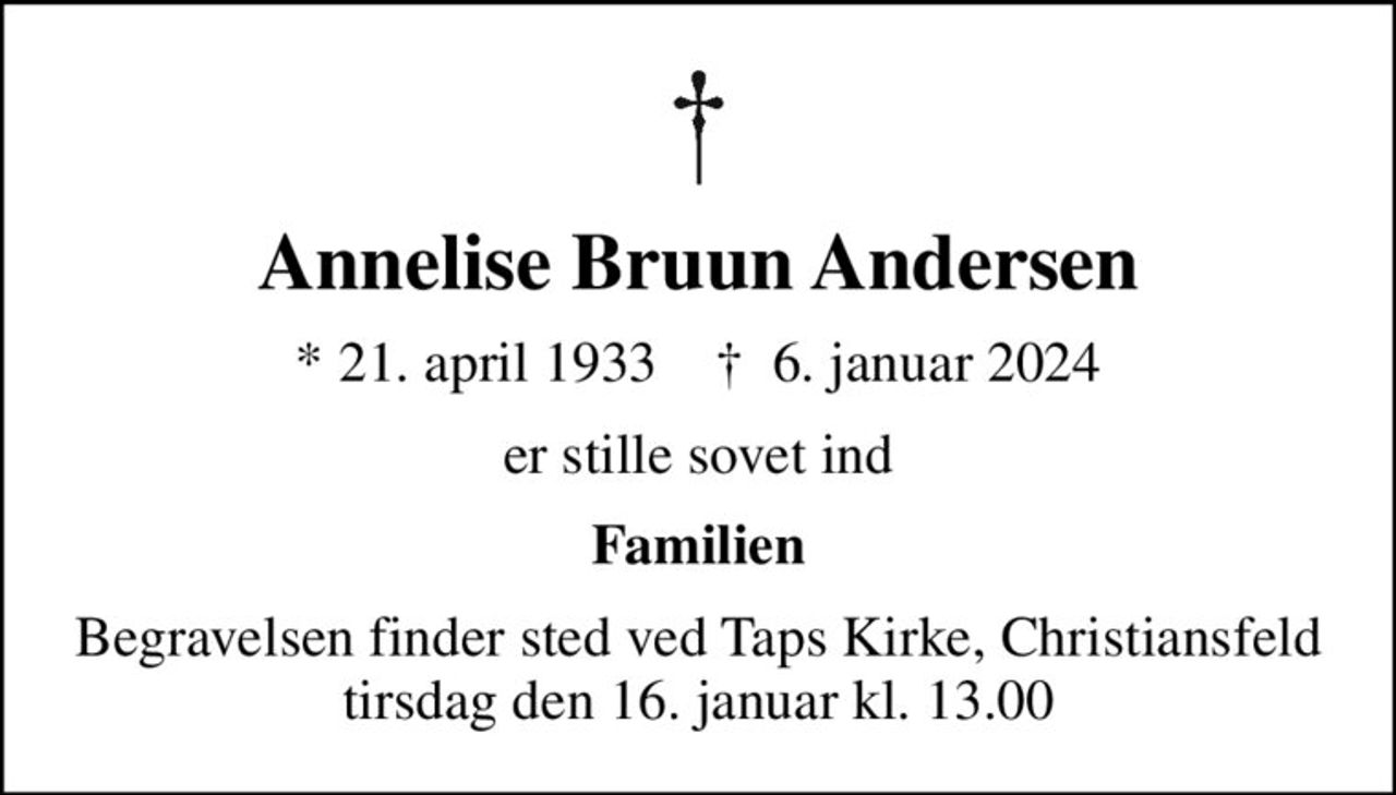 Annelise Bruun Andersen
* 21. april 1933    ✝ 6. januar 2024
er stille sovet ind
Familien
Begravelsen finder sted ved Taps Kirke, Christiansfeld  tirsdag den 16. januar kl. 13.00